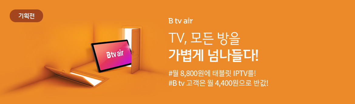 [기획전] B tv air - TV, 모든 방을 가볍게 넘나들다 #집에서는 나만의 B tv, 밖에서는 태블릿 #집 어디서나 더 빠르게!